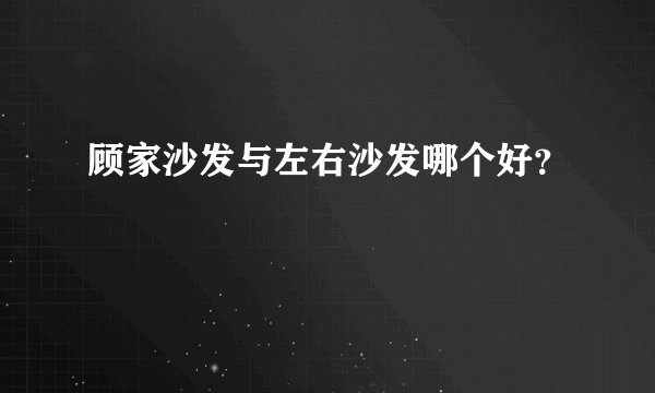 顾家沙发与左右沙发哪个好？