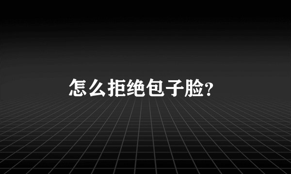 怎么拒绝包子脸?