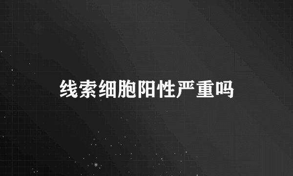 线索细胞阳性严重吗