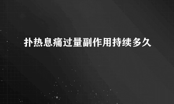 扑热息痛过量副作用持续多久