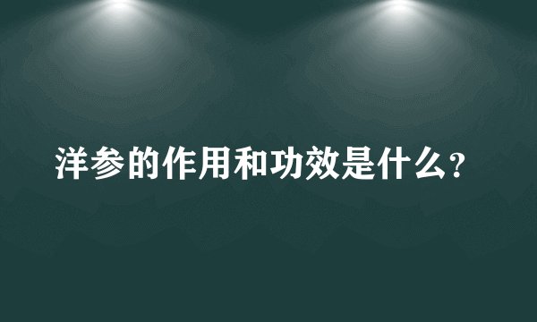 洋参的作用和功效是什么？