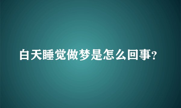 白天睡觉做梦是怎么回事？