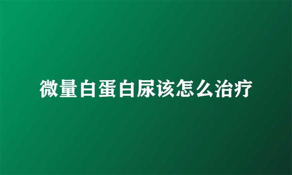 微量白蛋白尿该怎么治疗