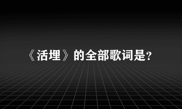 《活埋》的全部歌词是？