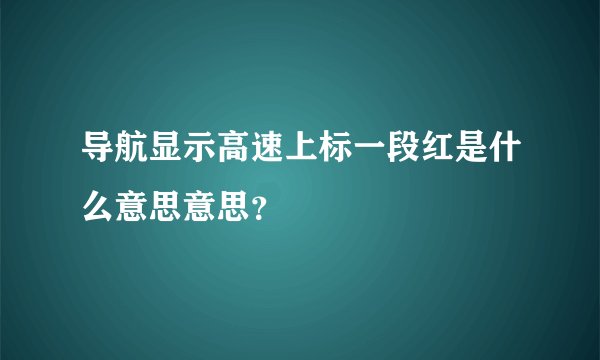 导航显示高速上标一段红是什么意思意思？