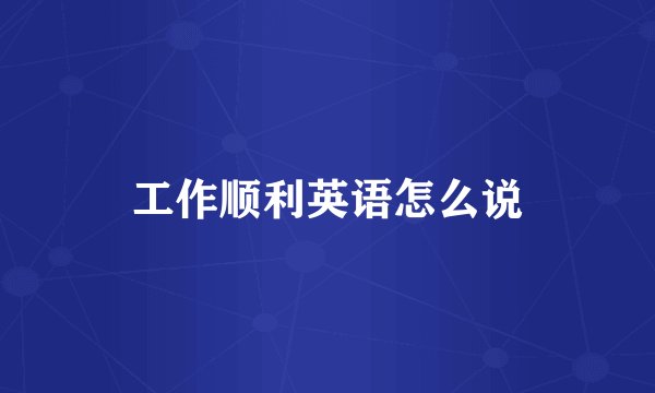 工作顺利英语怎么说