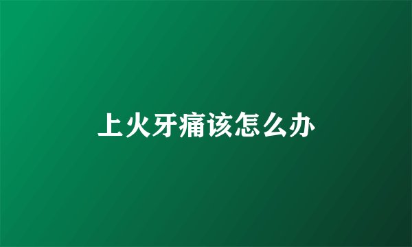 上火牙痛该怎么办