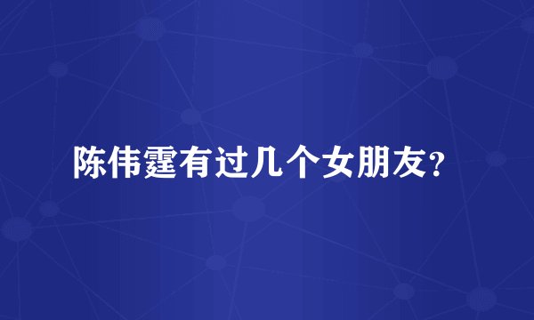 陈伟霆有过几个女朋友？