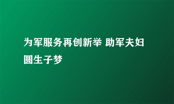 为军服务再创新举 助军夫妇圆生子梦