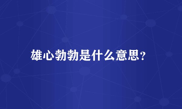 雄心勃勃是什么意思？