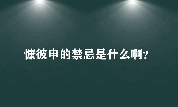 慷彼申的禁忌是什么啊?