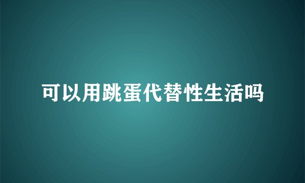 可以用跳蛋代替性生活吗