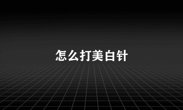 怎么打美白针