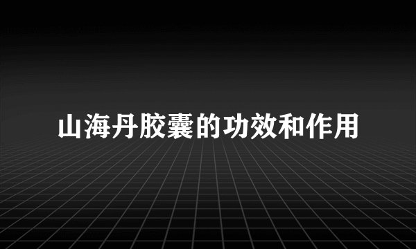 山海丹胶囊的功效和作用