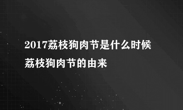 2017荔枝狗肉节是什么时候 荔枝狗肉节的由来