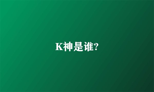 K神是谁?