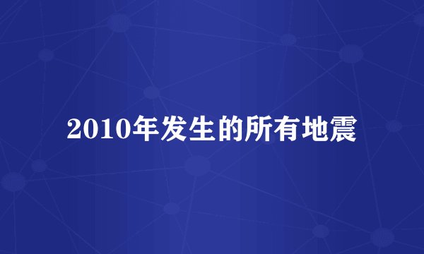 2010年发生的所有地震