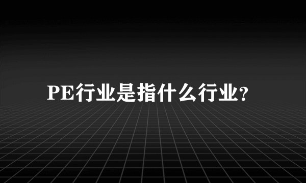 PE行业是指什么行业?