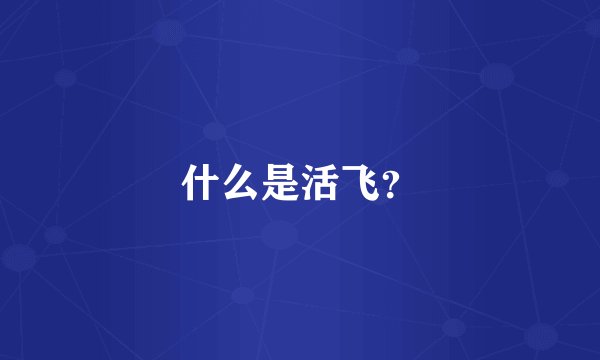什么是活飞?