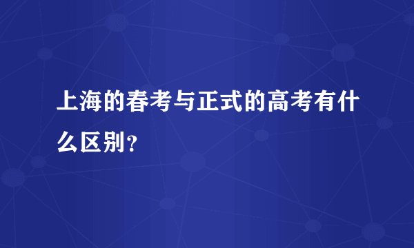 上海的春考与正式的高考有什么区别?