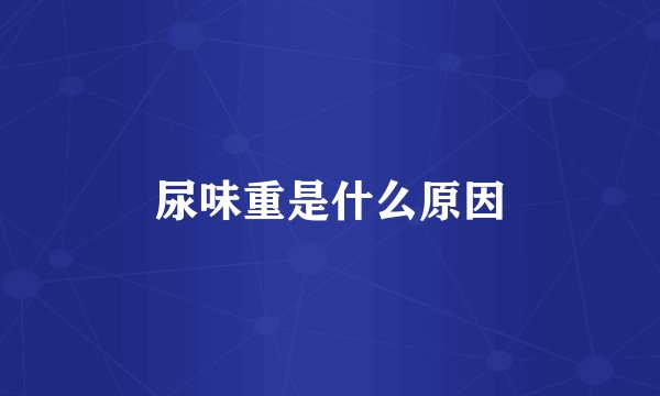 尿味重是什么原因