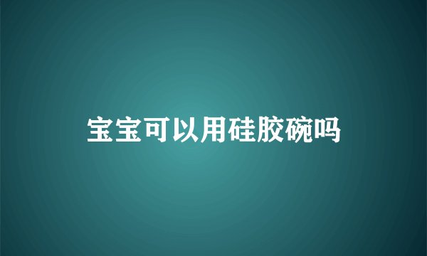 宝宝可以用硅胶碗吗