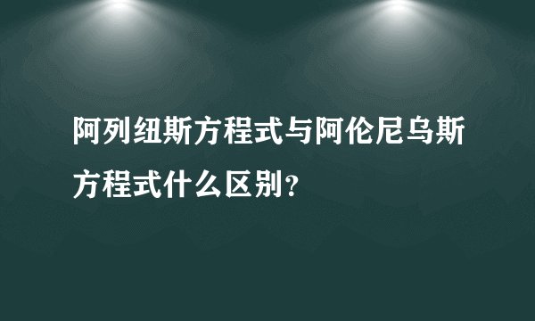 阿列纽斯方程式与阿伦尼乌斯方程式什么区别?
