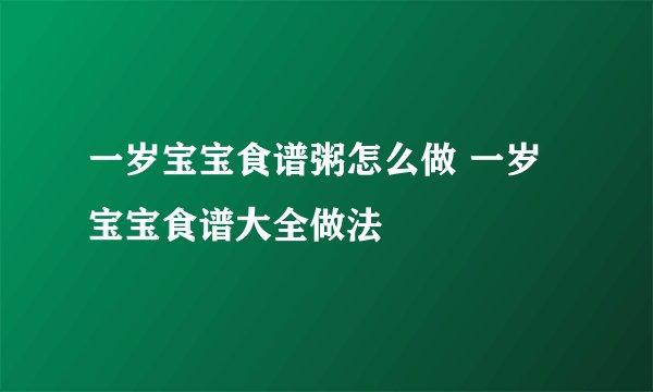 一岁宝宝食谱粥怎么做 一岁宝宝食谱大全做法
