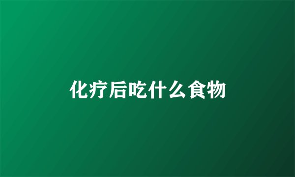 化疗后吃什么食物