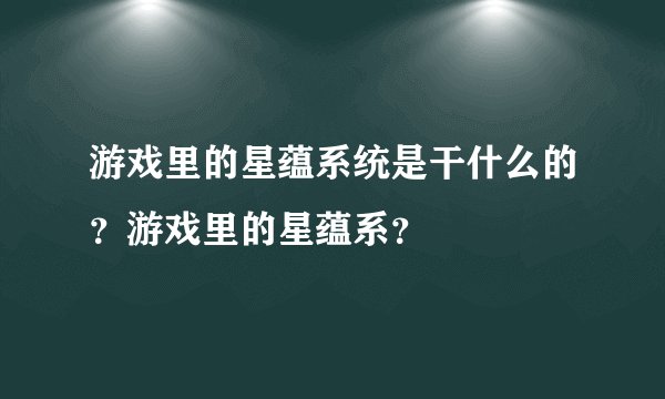 游戏里的星蕴系统是干什么的？游戏里的星蕴系？
