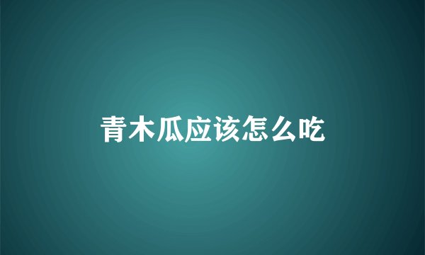 青木瓜应该怎么吃