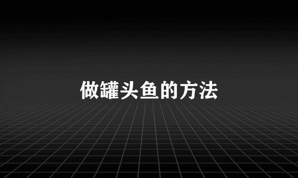 做罐头鱼的方法