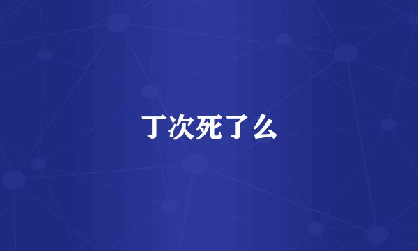 丁次死了么
