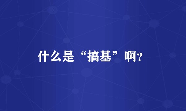 什么是“搞基”啊？