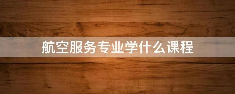 航空服务专业学什么课程
