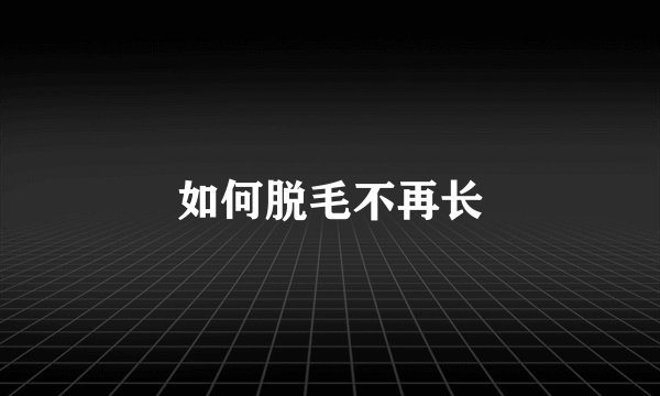如何脱毛不再长