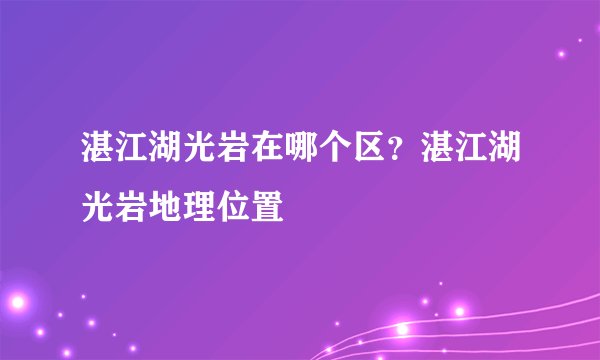 湛江湖光岩在哪个区？湛江湖光岩地理位置