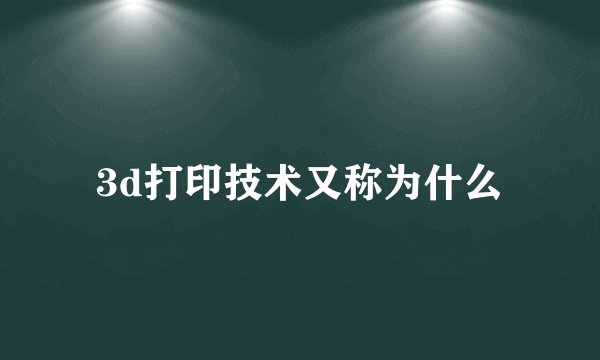 3d打印技术又称为什么