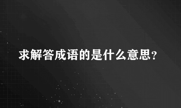 求解答成语的是什么意思?