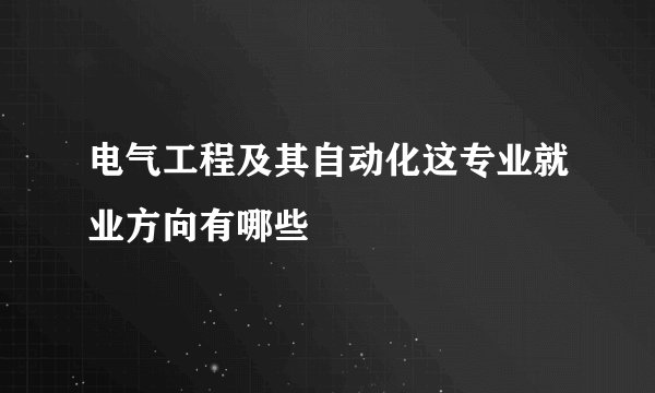 电气工程及其自动化这专业就业方向有哪些