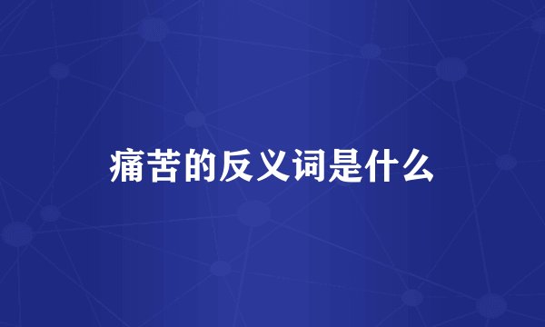 痛苦的反义词是什么
