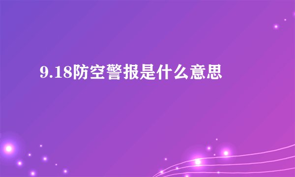 9.18防空警报是什么意思