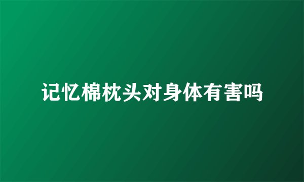 记忆棉枕头对身体有害吗
