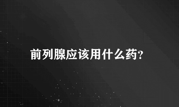 前列腺应该用什么药?