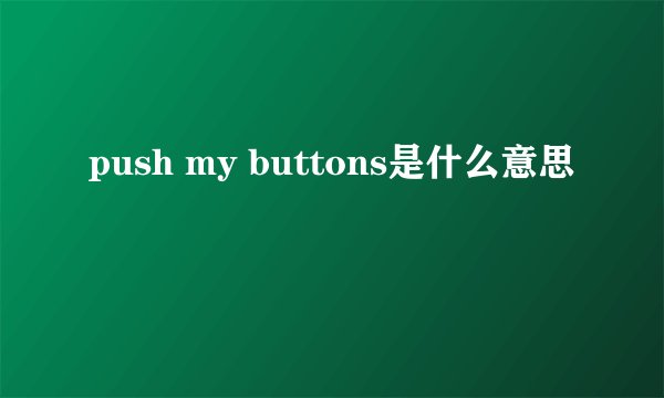 push my buttons是什么意思