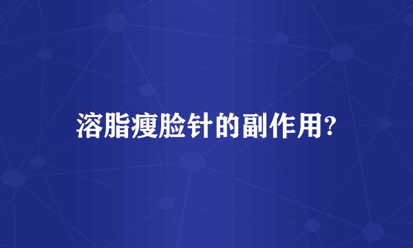 溶脂瘦脸针的副作用?