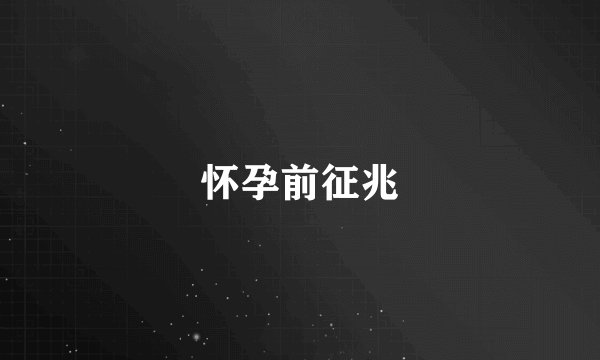 怀孕前征兆