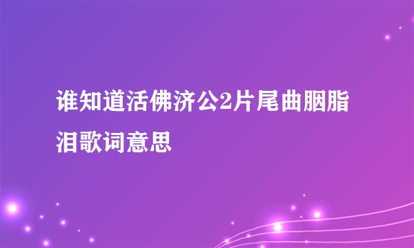 谁知道活佛济公2片尾曲胭脂泪歌词意思