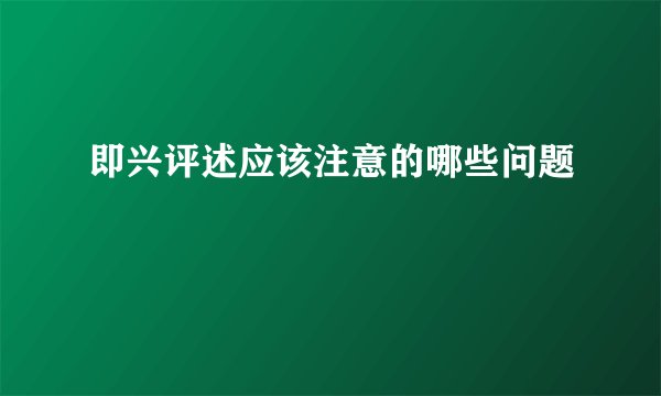 即兴评述应该注意的哪些问题