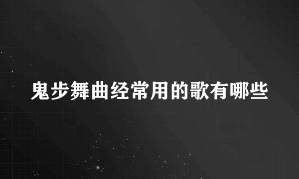 鬼步舞曲经常用的歌有哪些